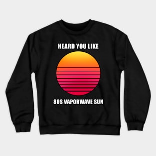 Heard you like 80s vaporwave sun meme T-Shirt Crewneck Sweatshirt